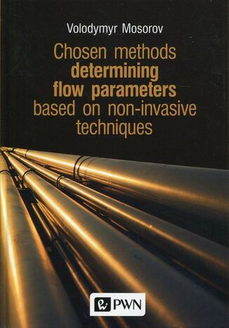 Chosen methods determining flow parameters based on non-invasive techniques Volodymyr Mosorov - okladka książki