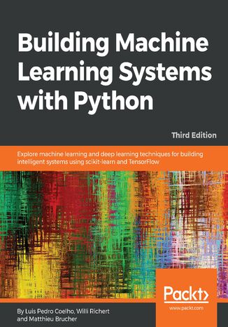 Building Machine Learning Systems with Python. Explore machine learning and deep learning techniques for building intelligent systems using scikit-learn and TensorFlow - Third Edition Luis Pedro Coelho, Willi Richert , Matthieu Brucher - okladka książki