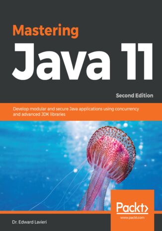 Mastering Java 11. Develop modular and secure Java applications using concurrency and advanced JDK libraries - Second Edition Dr. Edward Lavieri Jr., Mandar Jog - okladka książki