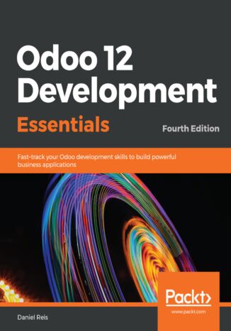 Odoo 12 Development Essentials. Fast-track your Odoo development skills to build powerful business applications - Fourth Edition Daniel Reis - okladka książki