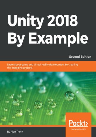 Unity 2018 By Example. Learn about game and virtual reality development by creating five engaging projects - Second Edition Alan Thorn - okladka książki