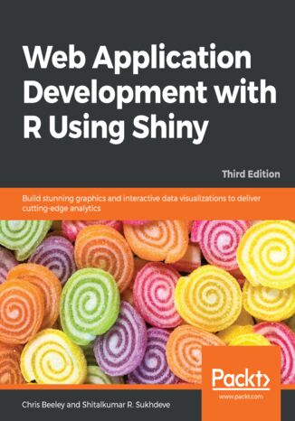 Web Application Development with R Using Shiny. Build stunning graphics and interactive data visualizations to deliver cutting-edge analytics - Third Edition Chris Beeley, Shitalkumar R. Sukhdeve - okladka książki