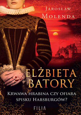 Elżbieta Batory. Krwawa hrabina czy ofiara spisku Habsburgów? Jarosław Molenda - okladka książki