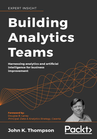 Building Analytics Teams. Harnessing analytics and artificial intelligence for business improvement John K. Thompson - okladka książki