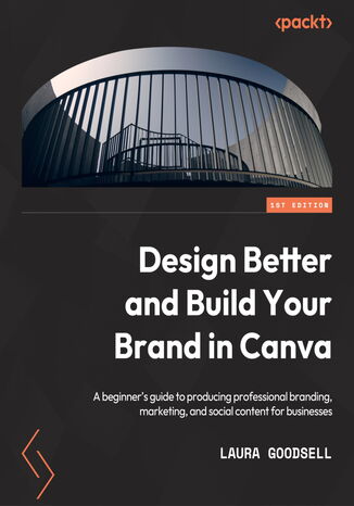Design Better and Build Your Brand in Canva. A beginner's guide to producing professional branding, marketing, and social content for businesses Laura Goodsell , Janine Friston, Heather Palfreyman - okladka książki