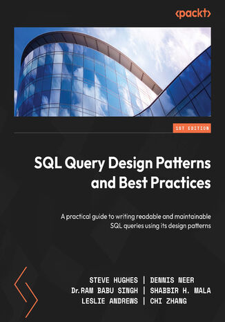 SQL Query Design Patterns and Best Practices. A practical guide to writing readable and maintainable SQL queries using its design patterns Steven Hughes, Dennis Neer, Ram Babu Singh, Shabbir Mala, Leslie Andrews, Chi Zhang - okladka książki