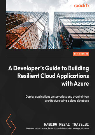 A Developer's Guide to Building Resilient Cloud Applications with Azure. Deploy applications on serverless and event-driven architecture using a cloud database Hamida Rebai - okladka książki