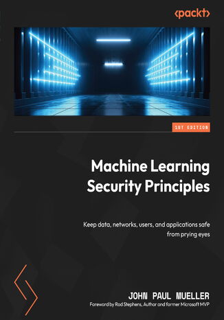 Machine Learning Security Principles. Keep data, networks, users, and applications safe from prying eyes John Paul Mueller - okladka książki
