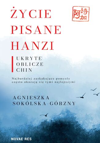 Życie pisane Hanzi. Ukryte oblicze Chin Agnieszka Sokólska-Górzny - okladka książki