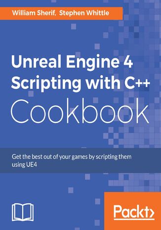 Unreal Engine 4 Scripting with C++ Cookbook. Get the best out of your games by scripting them using UE4 Stephen Whittle, William Sherif - okladka książki