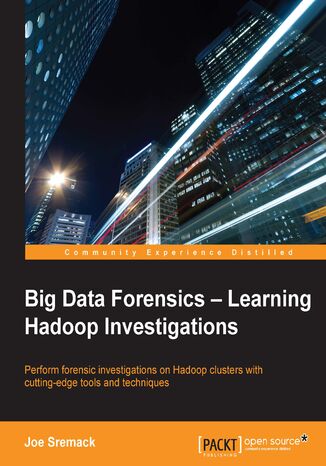 Big Data Forensics: Learning Hadoop Investigations. Perform forensic investigations on Hadoop clusters with cutting-edge tools and techniques Joe Sremack - okladka książki