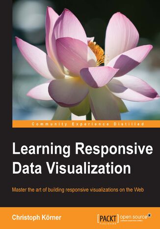 Learning Responsive Data Visualization. Create stunning data visualizations that look awesome on every device and screen resolutions Erik Hanchett, Christoph Körner - okladka książki