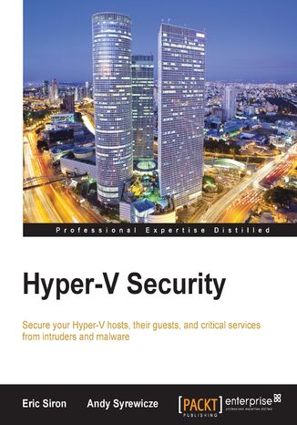 Hyper-V Security. Secure your Hyper-V hosts, their guests, and critical services from intruders and malware Eric Siron, Andy Syrewicze - okladka książki