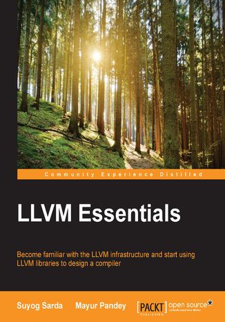 LLVM Essentials. Become familiar with the LLVM infrastructure and start using LLVM libraries to design a compiler Suyog Sarda, Mayur Pandey - okladka książki