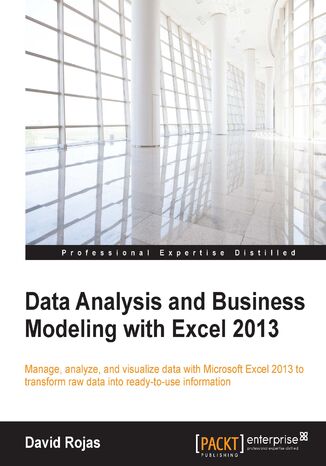 Data Analysis and Business Modeling with Excel 2013. Manage, analyze, and visualize data with Microsoft Excel 2013 to transform raw data into ready to use information David Rojas - okladka książki