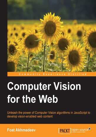 Computer Vision for the Web. Unleash the power of the Computer Vision algorithms in JavaScript to develop vision-enabled web content Foat Akhmadeev - okladka książki