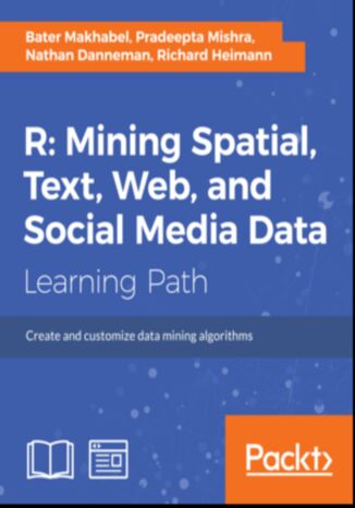 R: Mining spatial, text, web, and social media data. Create and customize data mining algorithms Richard Heimann, Nathan H. Danneman, Pradeepta Mishra, Bater Makhabel - okladka książki