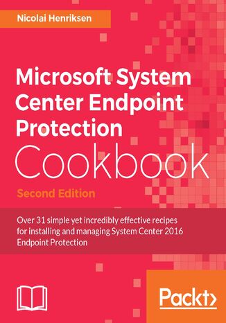 Microsoft System Center Endpoint Protection Cookbook. Over 31 simple yet incredibly effective recipes for installing and managing System Center 2016 Endpoint Protection - Second Edition Nicolai Henriksen - okladka książki