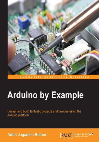 Arduino By Example. Design and build fantastic projects and devices using the Arduino platform Adith Jagadish Boloor, Adith Jagdish Boloor - okladka książki