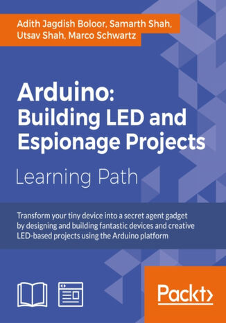 Arduino: Building exciting LED based projects and espionage devices. Find out how to transform your Arduino device into an awesome secret agent gadget with this course, taking in everything from robotics to remote control cameras Adith Jagdish Boloor, Samarth Shah, Utsav Shah, Marco Schwartz - okladka książki