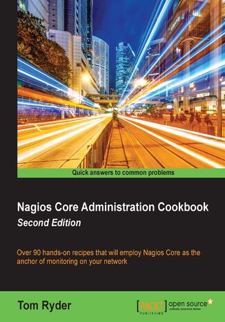 Nagios Core Administration Cookbook Second Edition. Over 90 hands-on recipes that will employ Nagios Core as the anchor of monitoring on your network - Second Edition Tom Ryder - okladka książki