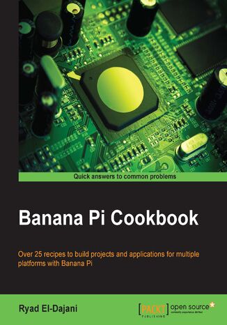 Banana Pi Cookbook. Over 25 recipes to build projects and applications for multiple platforms with Banana Pi RYAD E DAJANI, Ryad El-Dajani - okladka książki