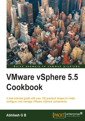 VMware Vsphere 5.5 Cookbook. A task-oriented guide with over 150 practical recipes to install, configure, and manage VMware vSphere components - Second Edition Abhilash G B - okladka książki
