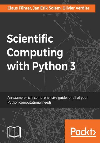 Scientific Computing with Python 3. An example-rich, comprehensive guide for all of your Python computational needs Claus Führer, Claus Fuhrer, Jan Erik Solem, Olivier Verdier - okladka książki