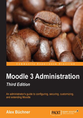 Moodle 3 Administration, Third Edition. An administrator's guide to configuring, securing, customizing, and extending Moodle - Third Edition Alex Büchner - okladka książki