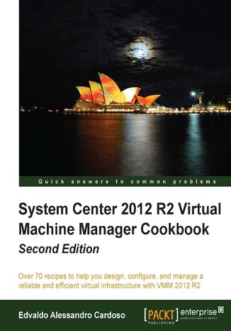 System Center 2012 R2 Virtual Machine Manager Cookbook. Over 70 recipes to help you design, configure, and manage a reliable and efficient virtual infrastructure with VMM 2012 R2. - Second Edition Edvaldo Alessandro Cardoso Sobrinho, EDVALDO ALESSANDRO CARDOSO - okladka książki