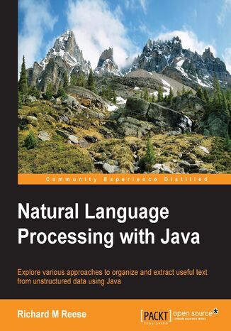 Natural Language Processing with Java. Explore various approaches to organize and extract useful text from unstructured data using Java Richard M. Reese , Richard M Reese - okladka książki