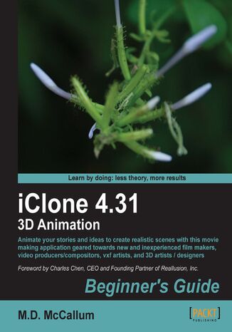 iClone 4.31 3D Animation Beginner's Guide. Animate your stories and ideas to create realistic scenes with this movie making application geared towards new and inexperienced film makers, video producers/compositors, vxf artists and 3D artists / designers Mike D McCallum - okladka książki