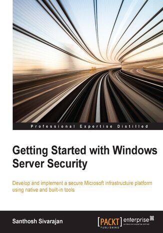 Windows Server Security Essentials. Develop and implement a secure Microsoft infrastructure platform using native and built-in tools Santhosh Sivarajan - okladka książki