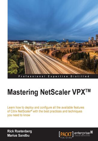 Mastering Netscaler VPX. Learn how to deploy and configure all the available Citrix NetScaler features with the best practices and techniques you need to know Marius Sandbu, Rick Roetenberg, Andy Paul - okladka książki