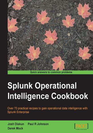 Splunk Operational Intelligence Cookbook. With Splunk, reporting and communicating insight is simple – find out with this Splunk book, created to help you unlock more effective Business Intelligence  - okladka książki