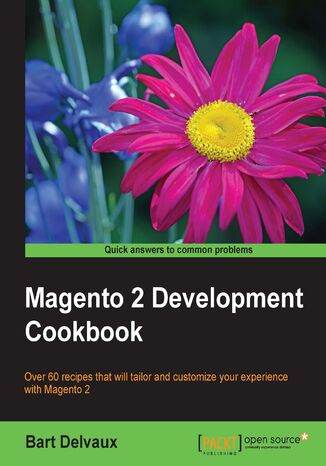 Magento 2 Development Cookbook. Over 60 recipes that will tailor and customize your experience with Magento 2 Bart Delvaux - okladka książki