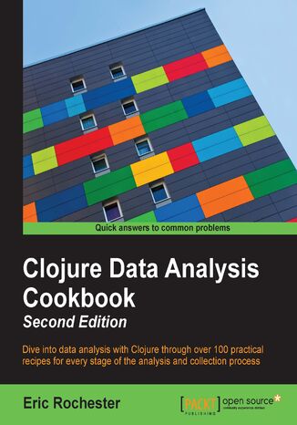 Clojure Data Analysis Cookbook - Second Edition. Dive into data analysis with Clojure through over 100 practical recipes for every stage of the analysis and collection process - Second Edition Eric Richard Rochester - okladka książki