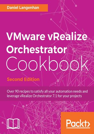 VMware vRealize Orchestrator Cookbook. Over 90 recipes to satisfy all your automation needs and leverage vRealize Orchestrator 7.1 for your projects - Second Edition Daniel Langenhan - okladka książki