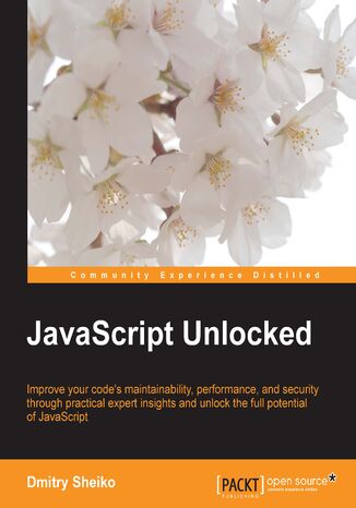 Javascript Unlocked. Improve your code maintainability, performance, and security through practical expert insights and unlock the full potential of JavaScript Dmitry Sheiko - okladka książki