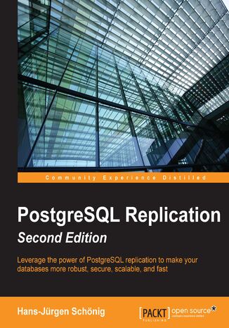 PostgreSQL Replication, Second Edition. Leverage the power of PostgreSQL replication to make your databases more robust, secure, scalable, and fast Hans-Jürgen Schönig - okladka książki