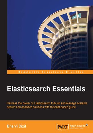 Elasticsearch Essentials. Harness the power of ElasticSearch to build and manage scalable search and analytics solutions with this fast-paced guide Bharvi Dixit - okladka książki