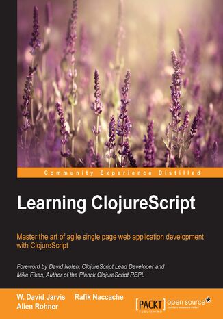 Learning ClojureScript. Master the art of agile single page web application development with ClojureScript W. David Jarvis, Rafik Naccache, Allen Rohner - okladka książki