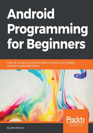 Android Programming for Beginners. Learn all the Java and Android skills you need to start making powerful mobile applications John Horton, Paresh Mayani - okladka książki
