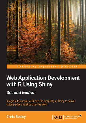 Web Application Development with R Using Shiny Second Edition. Integrate the power of R with the simplicity of Shiny to deliver cutting-edge analytics over the Web - Second Edition Chris Beeley - okladka książki