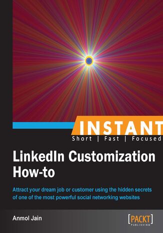 Instant LinkedIn Customization How-to. Attract your dream job or customer using the hidden secrets of one of the most powerful social networking websites Anmol Jain - okladka książki