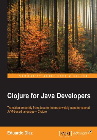 Clojure for Java Developers. Transition smoothly from Java to the most widely used functional JVM-based language – Clojure Eduardo Díaz - okladka książki
