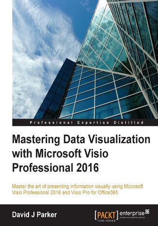 Mastering Data Visualization with Microsoft Visio Professional 2016. Master the art of presenting information visually using Microsoft Visio Professional 2016 and Visio Pro for Office365 David Parker - okladka książki