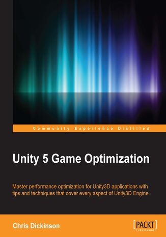 Unity 5  Game Optimization. Master performance optimization for Unity3D applications with tips and techniques that cover every aspect of the Unity3D Engine Chris Dickinson - okladka książki