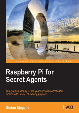 Raspberry Pi for Secret Agents. Turn your Raspberry Pi into your very own secret agent toolbox with this set of exciting projects!  Stefan Sjogelid - okladka książki