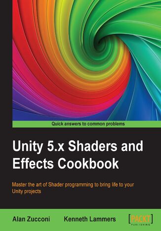 Unity 5.x Shaders and Effects Cookbook. Master the art of Shader programming to bring life to your Unity projects - Second Edition Alan Zucconi - okladka książki